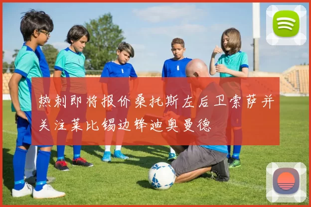 热刺即将报价桑托斯左后卫索萨并关注莱比锡边锋迪奥曼德