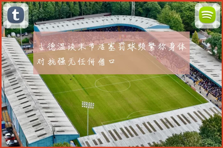古德温谈末节活塞罚球频繁称身体对抗强无任何借口