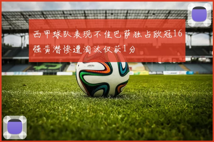 西甲球队表现不佳巴萨独占欧冠16强黄潜惨遭淘汰仅获1分