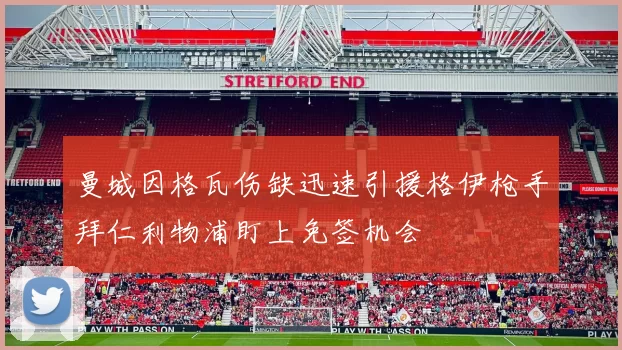 曼城因格瓦伤缺迅速引援格伊枪手拜仁利物浦盯上免签机会