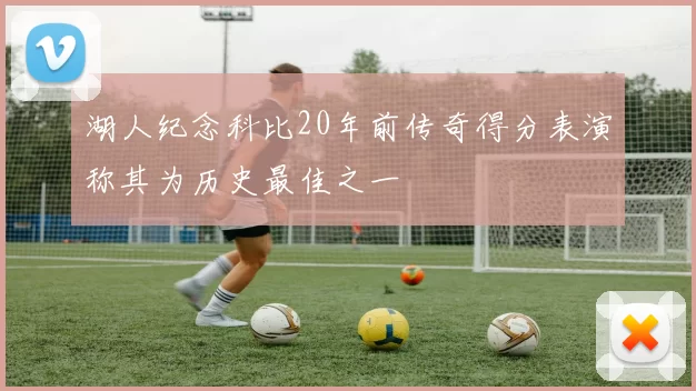 湖人纪念科比20年前传奇得分表演称其为历史最佳之一