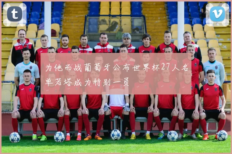 为他而战葡萄牙公布世界杯27人名单若塔成为特别一员